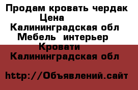 Продам кровать чердак › Цена ­ 6 000 - Калининградская обл. Мебель, интерьер » Кровати   . Калининградская обл.